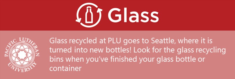 Glass banner - Glass recycled at PLU goes to Seattle, where it is turned into new bottles! Look for the glass recycling bins when you've finished your glass bottle or container.