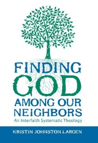 Finding God among Our Neighbors: An Interfaith Systematic Theology Kristen Largen