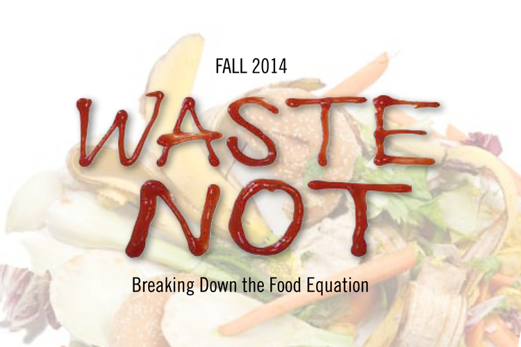 Fall 2014 Waste Not, Breaking Down the Food Equation