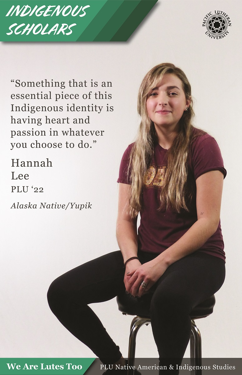 “Something that is an essential piece of this indigenous identity is having heart and passion in whatever you choose to do.” Hannah Lee (Alaska Native/Yupik) PLU ‘22