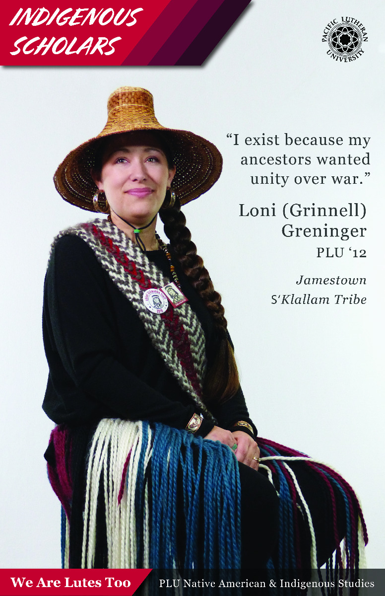 “I exist because my ancestors wanted unity over war.” Loni (Grinnell) Greningger (Jamestown SʻKlallam Tribe) PLU ‘12