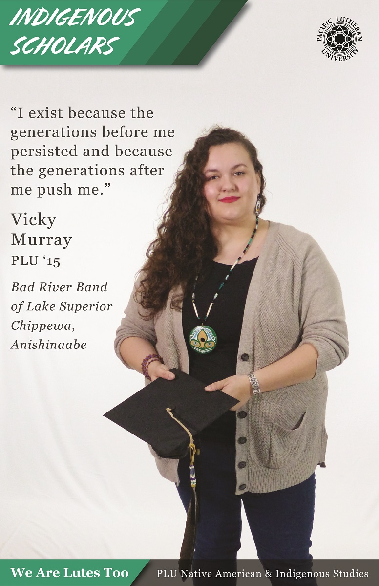 “I exist because the generations before me persisted and because the generations after me push me.” Vicky Murray (Bad River Band of Lake Superior Chippewa (Anishinaabe)) PLU ‘15