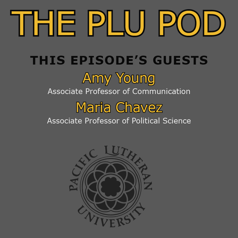 The PLU Pod, This Episode's Guests Amy Young associate professor of communications and Maria Chavez associate professor of political science