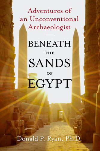 Beneath the Sands of Egypt, Adventures of an Unconventional Archaeologist, Donald P. Ryan, Ph. D.