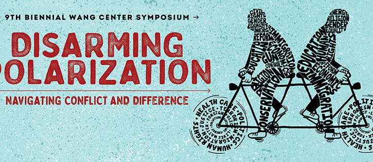 The Wang Center Symposium takes up the issue of heightened political and societal polarization within the U.S. and globally as well as its primary consequence, the increasing inability to communicate and collaborate.