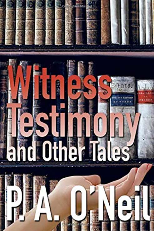 P.A. O'Neil - “Witness Testimony and Other Tales”