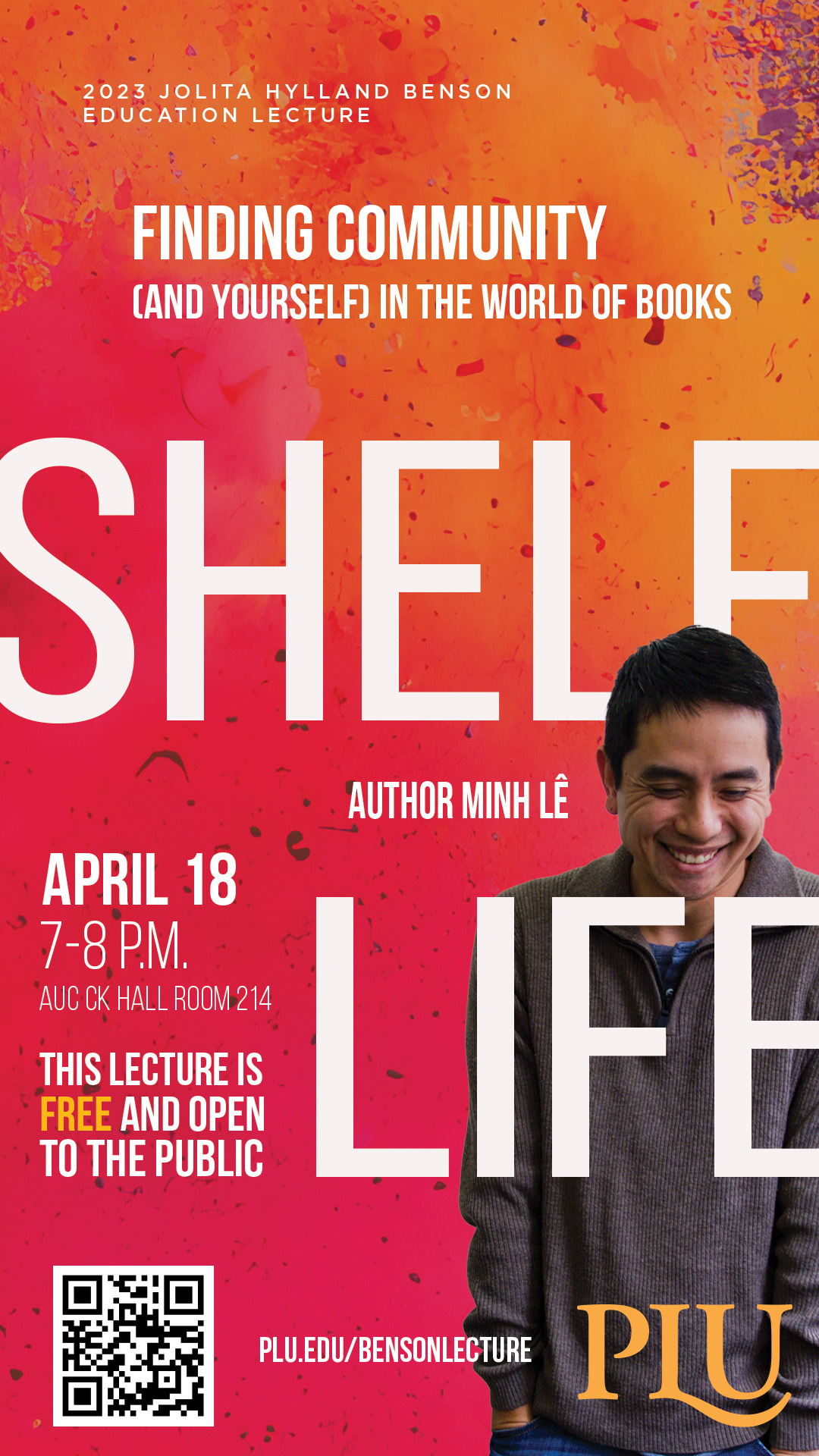 Event Flyer with image of Minh Le and text that says: Subtitle: 2023 JOLITA HYLLAND BENSON EDUCATION LECTURE Title: FINDING COMMUNITY (AND YOURSELF IN THE WORLD OF BOOKS SHELF AUTHOR: MINH LÉ • APRIL 18 7-8 P.M. AUC CK HALL ROOM 214 THIS LECTURE IS FREE AND OPEN TO THE PUBLIC • PLU.EDU/BENSONLECTURE
