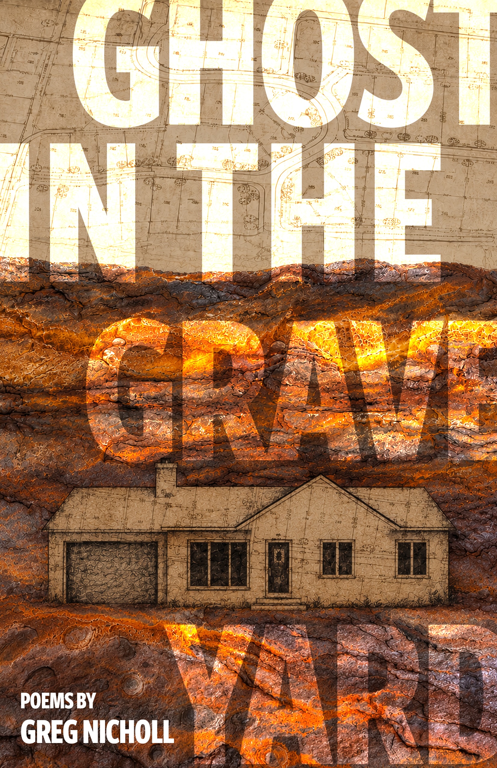 The cover of Greg Nicholl's poetry collection, “Ghost in the Graveyard." The cover shows a single-story home buried between layers of soil underground. The title of of the book is in light, almost translucent text, as if it was being projected from a light.
