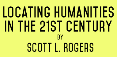 Locating Humanities in the 21st Century by Scott L. Rogers