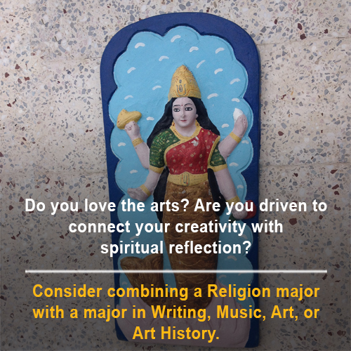 "Do you love the arts? Are you driven to connect your creativity with spiritual reflection? Consider combining a Religion major with a major in Writing, Music, Art, or Art History"