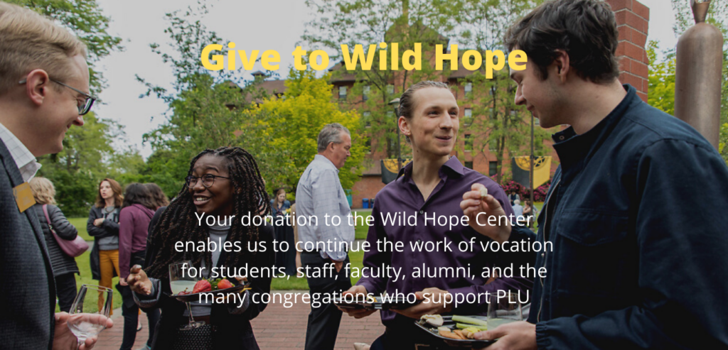 Your donation to the Wild Hope Center enables us to continue the work of vocation for students, staff, faculty, alumni, and the many congregations who support PLU