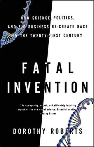 Dorothy Roberts / Fatal Invention: How Science, Politics, and Big Business Re-Create Race in the 21st Century
