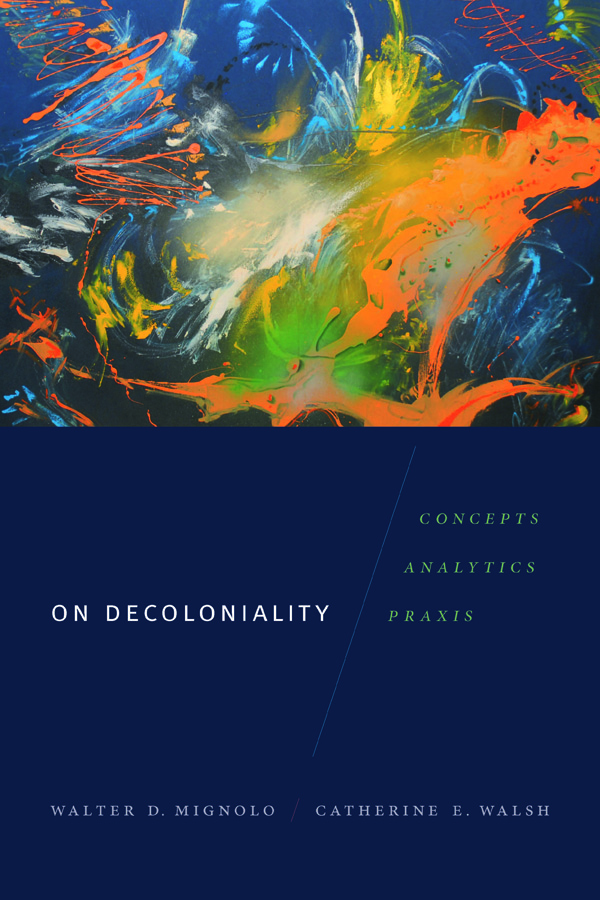 Catherine Walsh and Walter Mignolo / On Decoloniality: Concepts, Analytics, Praxis